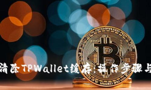 如何有效清除TPWallet缓存:操作步骤与注意事项