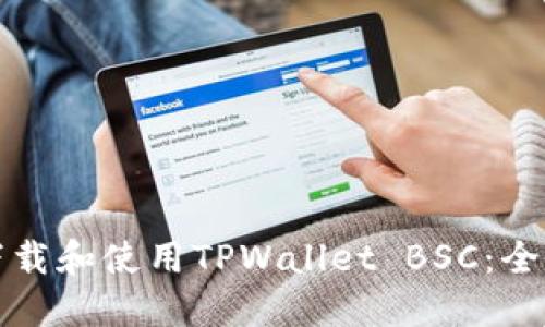 如何下载和使用TPWallet BSC:全面指南