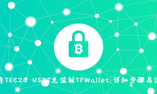 : 如何将TRC20 USDT充值到TPWallet:详细步骤与注意事项