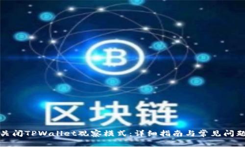如何关闭TPWallet观察模式:详细指南与常见问题解答