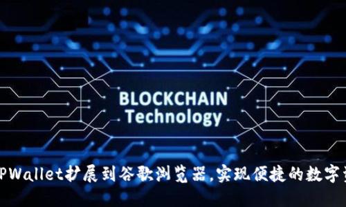 如何将TPWallet扩展到谷歌浏览器,实现便捷的数字资产管理