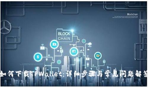 如何下载TPWallet:详细步骤与常见问题解答