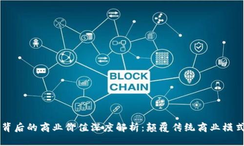 区块链背后的商业价值深度解析:颠覆传统商业模式的力量