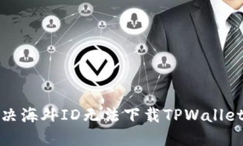 如何解决海外ID无法下载TPWallet的问题