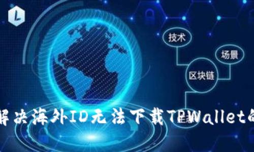 如何解决海外ID无法下载TPWallet的问题