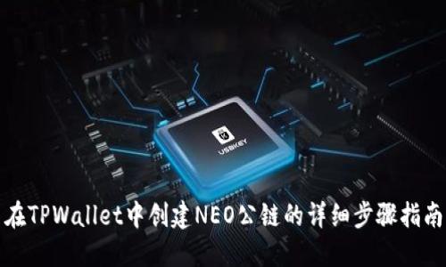 在TPWallet中创建NEO公链的详细步骤指南