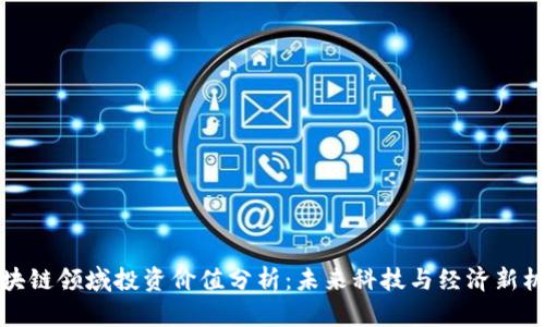 区块链领域投资价值分析:未来科技与经济新机遇