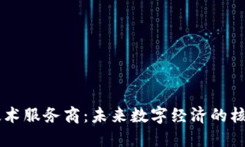 区块链技术服务商:未来数字经济的核心推动力