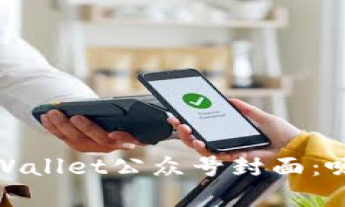 : 如何设计TPWallet公众号封面:吸引用户的秘密