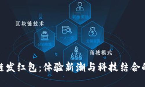 区块链发红包:体验新潮与科技结合的乐趣