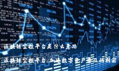 区块链空投平台是什么意思
区块链空投平台:加速数字资产普及的利器