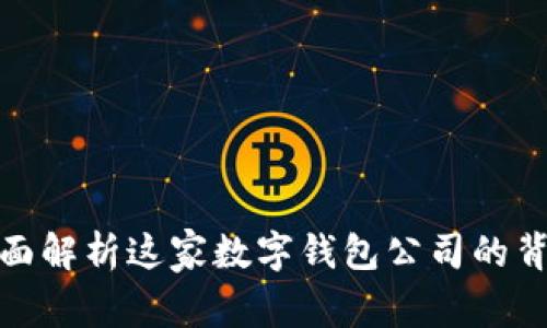 U钱包:全面解析这家数字钱包公司的背景与服务