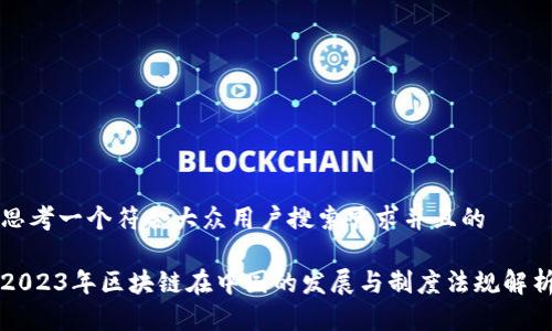 思考一个符合大众用户搜索需求并且的
2023年区块链在中国的发展与制度法规解析