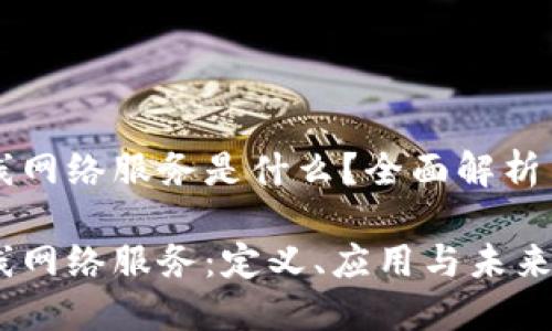 区块链无线网络服务是什么?全面解析与应用前景
区块链无线网络服务:定义、应用与未来展望