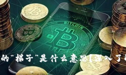 ziaoti区块链中的“梯子”是什么意思?深入了解其应用与影响