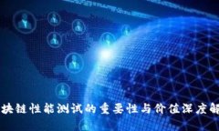 区块链性能测试的重要性与价值深度解