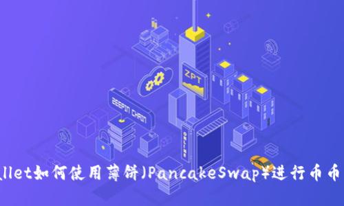 TPWallet如何使用薄饼(PancakeSwap)进行币币交易?