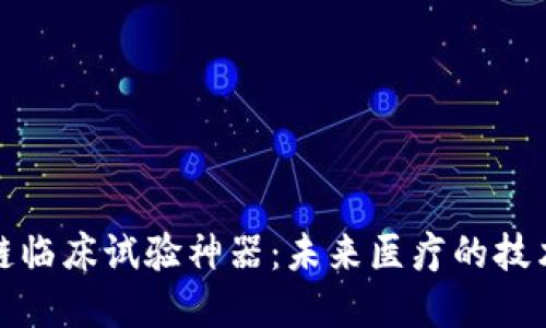 区块链临床试验神器:未来医疗的技术革命