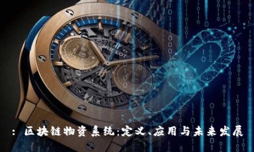 : 区块链物资系统:定义、应用与未来发展