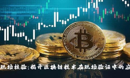 区块链现场核验:揭开区块链技术在现场验证中的应用前景