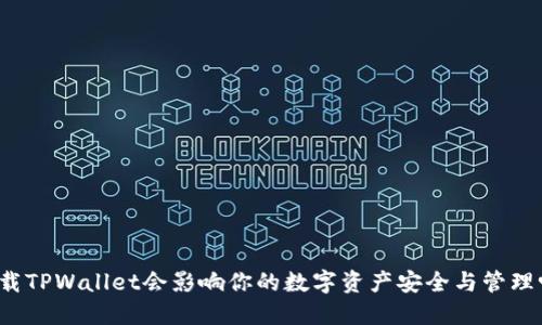卸载TPWallet会影响你的数字资产安全与管理吗?