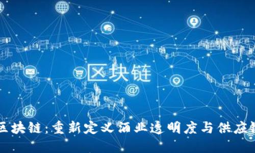 酒链区块链:重新定义酒业透明度与供应链管理