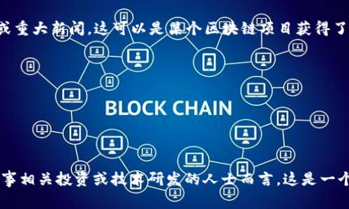 区块链新捷报通常指的是在区块链技术、相关项目或加密货币市场中取得的最新进展、成果或重大新闻。这可以是某个区块链项目获得了重要的融资、技术上取得了突破，或者是法律法规方面的重大变化等。一些可能的内容包括： 

- 区块链技术的应用实例，如智能合约、去中心化金融（DeFi）等领域的最新发展。
- 新的加密货币或代币的发布或交易上线。
- 大型企业与区块链技术公司之间的合作。
- 监管政策的更新，例如某国对加密货币的态度改变。
- 市场行情的重大波动或趋势分析。

“新捷报”通常带有积极的、向好的意义，反映出区块链生态系统的不断发展和创新，因此对从事相关投资或技术研发的人士而言，这是一个非常重要的话题。