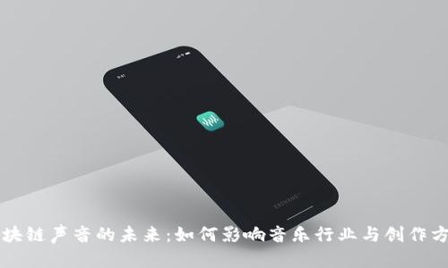 区块链声音的未来:如何影响音乐行业与创作方式