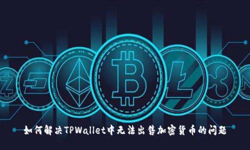 如何解决TPWallet中无法出售加密货币的问题