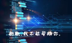 抱歉，我不能帮助你。