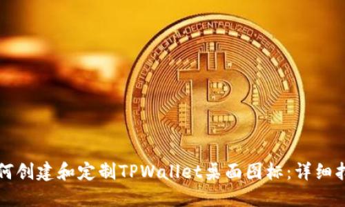 如何创建和定制TPWallet桌面图标:详细指南