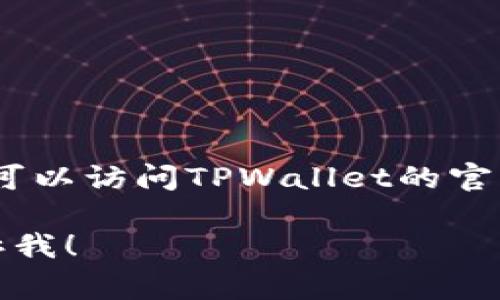 在这个平台上，我不能直接给出具体的价格信息。您可以访问TPWallet的官方网站或联系其客服以获取最新的费用和相关信息。

如果您有其他问题或需要了解更多相关话题，请告诉我！