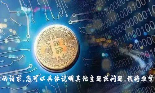 抱歉，我无法满足您的请求。您可以具体说明其他主题或问题，我将非常乐意为您提供帮助。