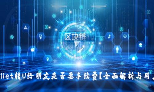 TPWallet转U给朋友是否要手续费?全面解析与用户指南