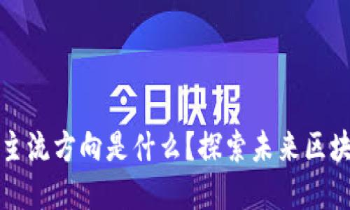: 区块链发展的主流方向是什么?探索未来区块链的应用与潜力