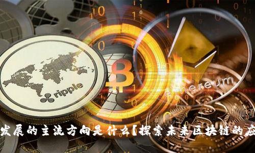 : 区块链发展的主流方向是什么?探索未来区块链的应用与潜力