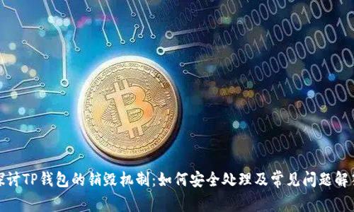 探讨TP钱包的销毁机制:如何安全处理及常见问题解答