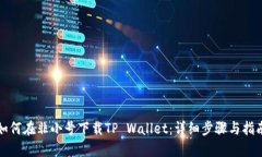 如何在非小号下载TP Wallet：详细步骤与