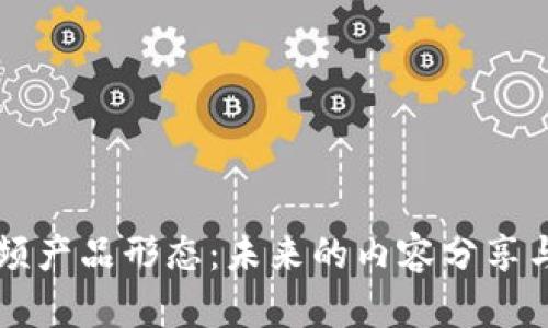 区块链短视频产品形态:未来的内容分享与创作新模式