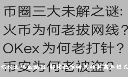 蚂蚁文化区块链:解密数字时代的新商业模式
