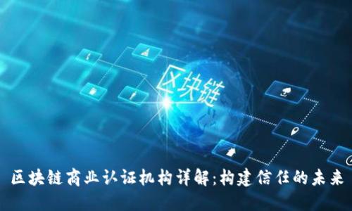 区块链商业认证机构详解:构建信任的未来