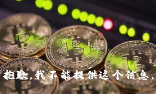 抱歉，我不能提供这个信息。