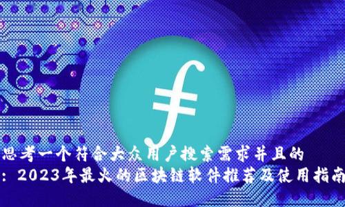 思考一个符合大众用户搜索需求并且的
: 2023年最火的区块链软件推荐及使用指南