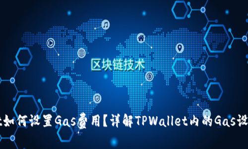 TPWallet如何设置Gas费用?详解TPWallet内的Gas设置和方法