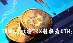 如何使用TPWallet将TRX转换为ETH：详细指