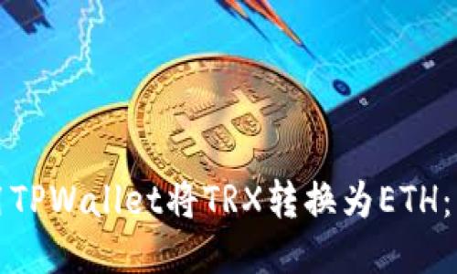 如何使用TPWallet将TRX转换为ETH:详细指南