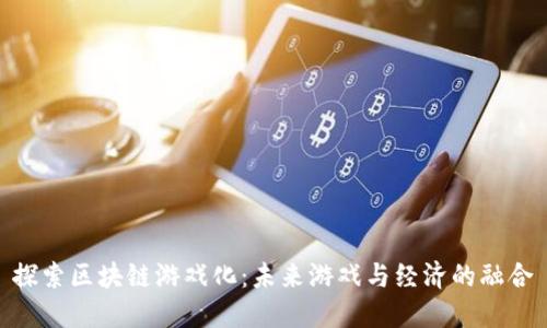 探索区块链游戏化:未来游戏与经济的融合
