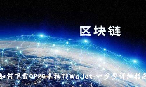 :
如何下载OPPO手机TPWallet:一步步详细指南
