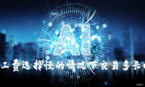 TPWallet矿工费选择慢的情况下交易多长时间能到达?
