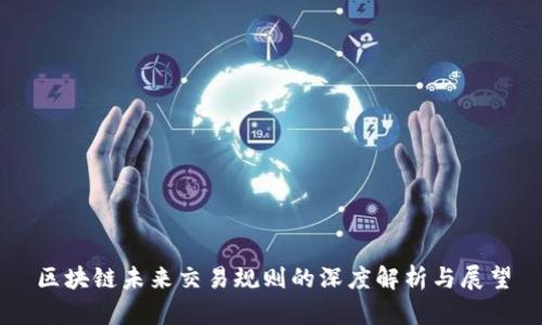 区块链未来交易规则的深度解析与展望